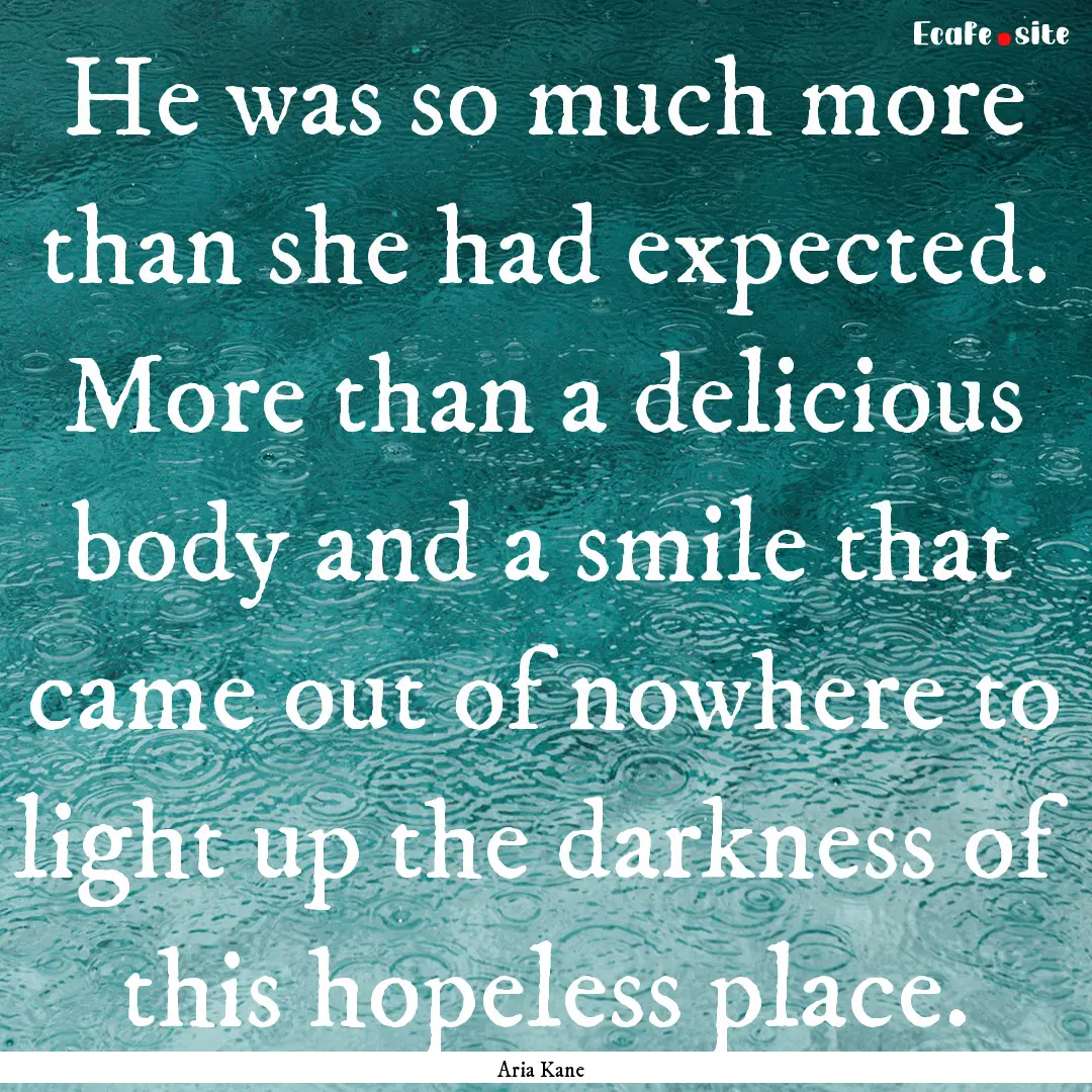 He was so much more than she had expected..... : Quote by Aria Kane