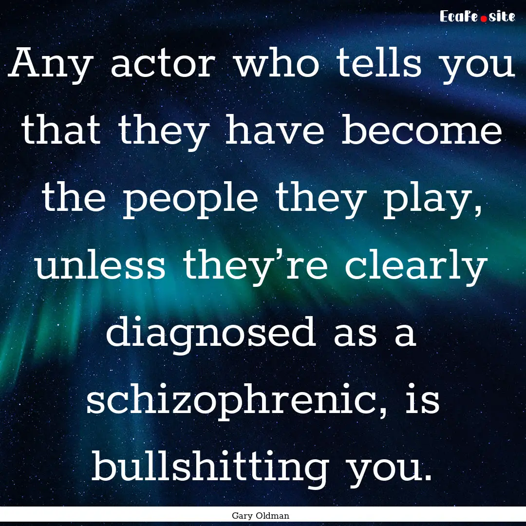 Any actor who tells you that they have become.... : Quote by Gary Oldman