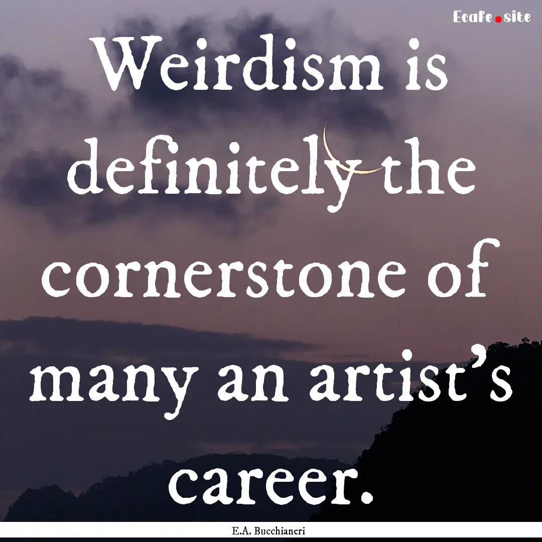 Weirdism is definitely the cornerstone of.... : Quote by E.A. Bucchianeri