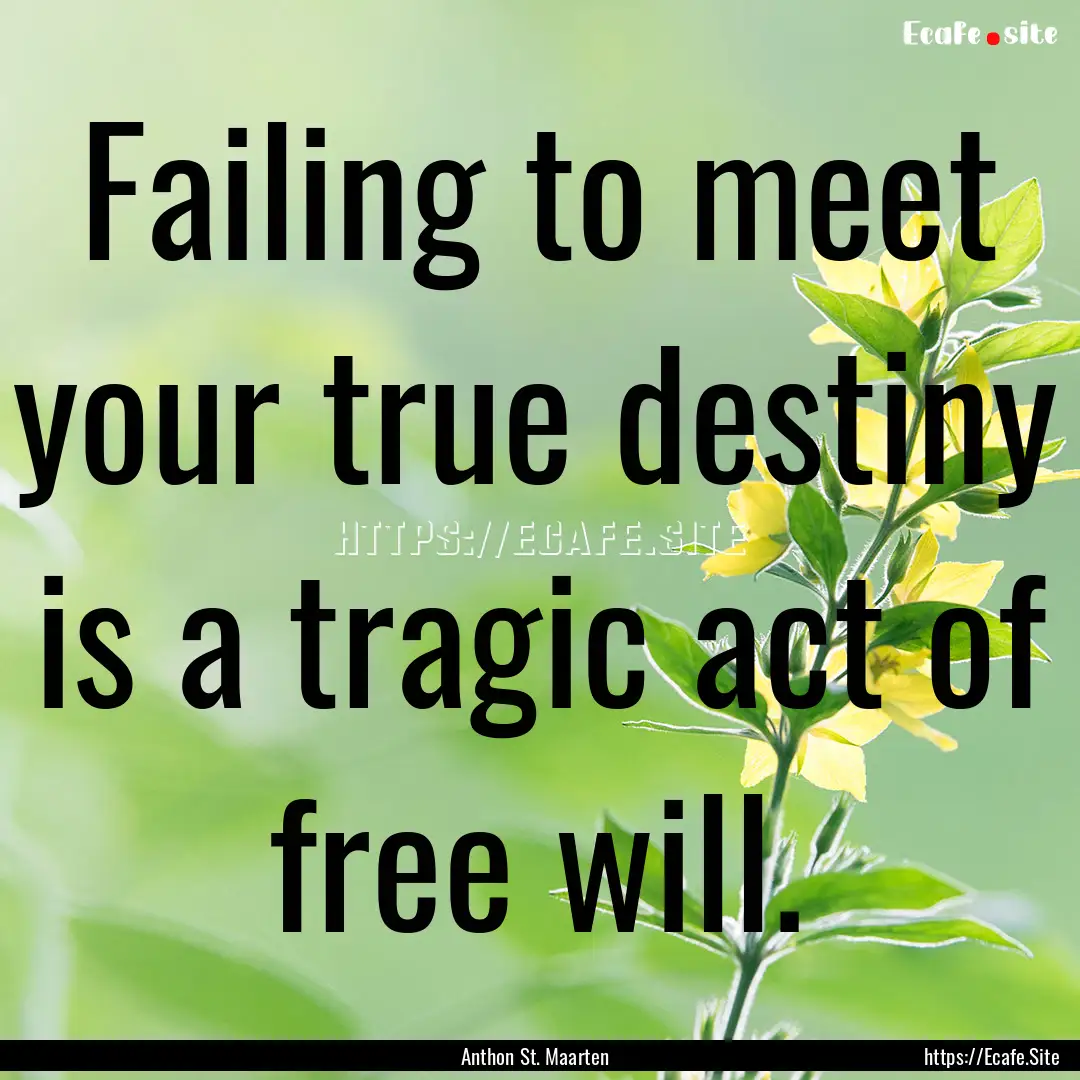 Failing to meet your true destiny is a tragic.... : Quote by Anthon St. Maarten