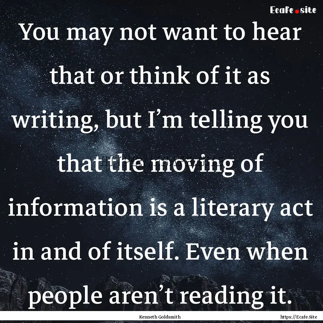 You may not want to hear that or think of.... : Quote by Kenneth Goldsmith