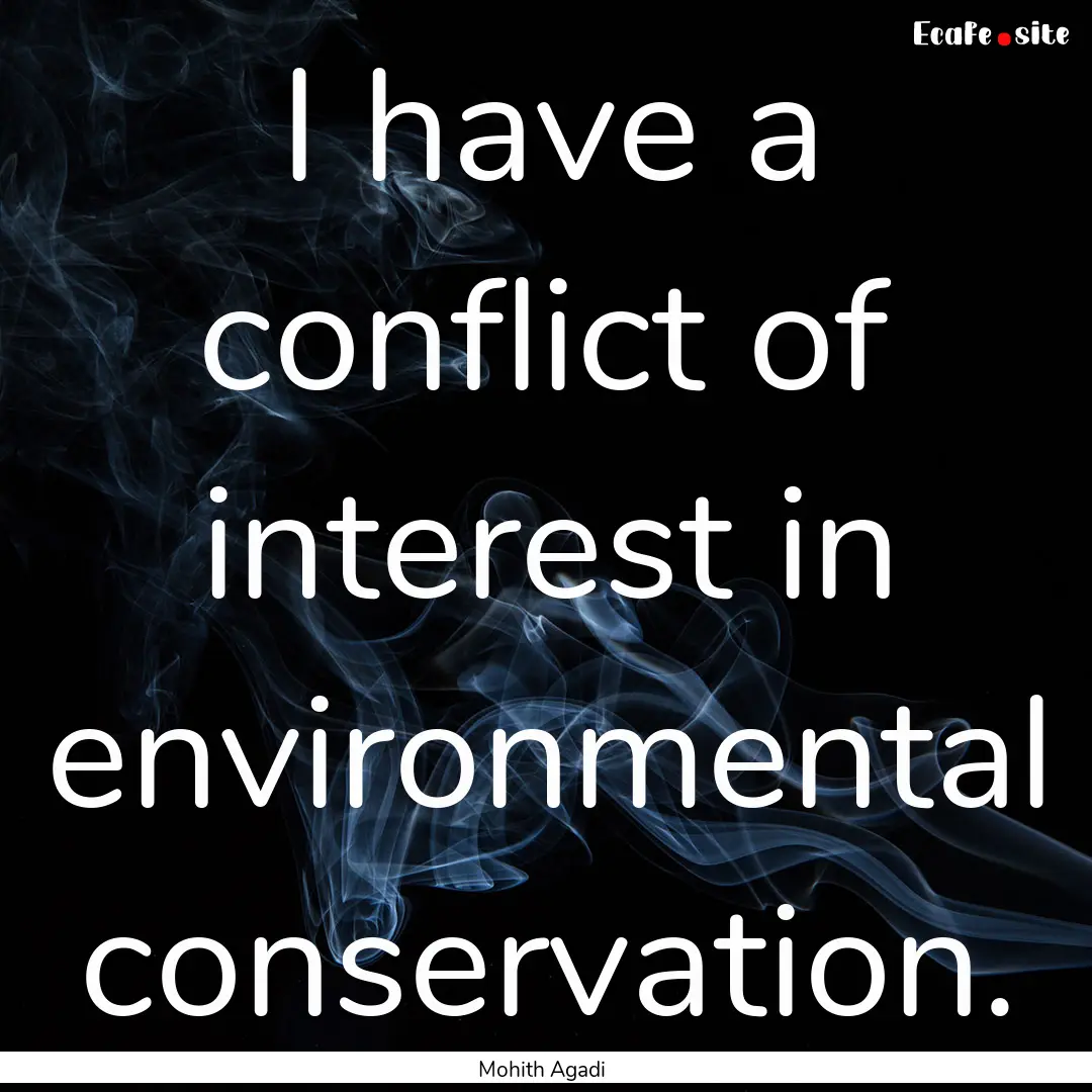 I have a conflict of interest in environmental.... : Quote by Mohith Agadi