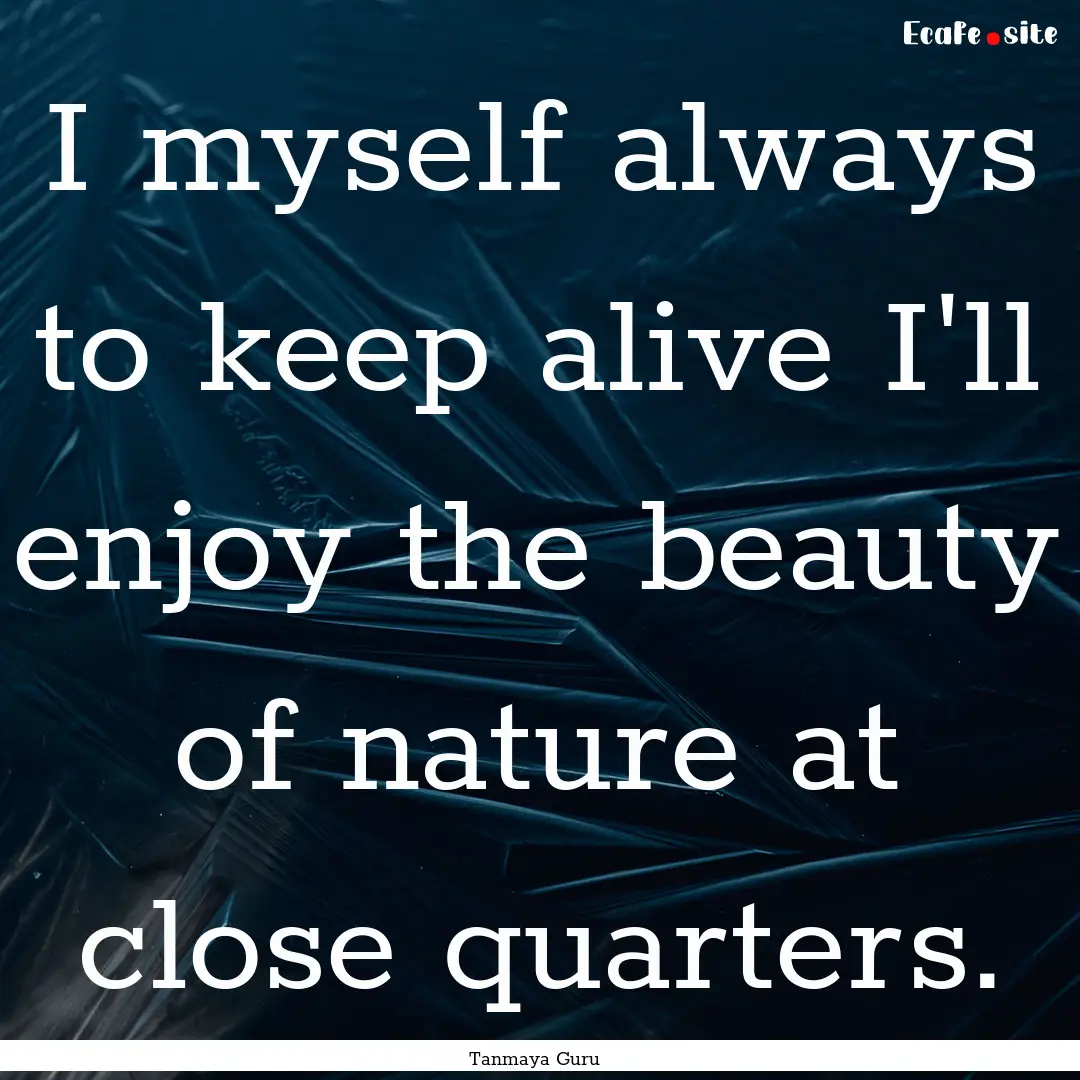 I myself always to keep alive I'll enjoy.... : Quote by Tanmaya Guru