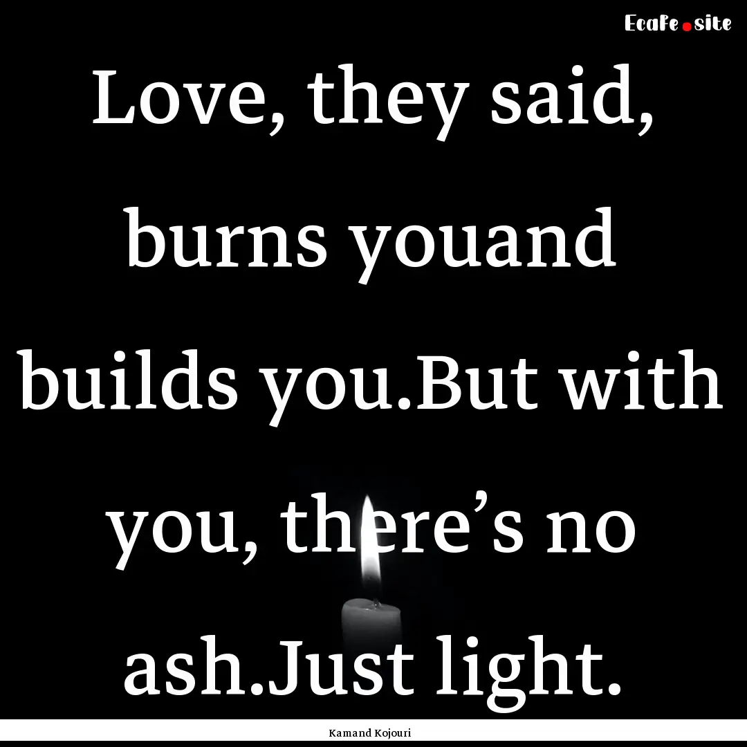 Love, they said, burns youand builds you.But.... : Quote by Kamand Kojouri