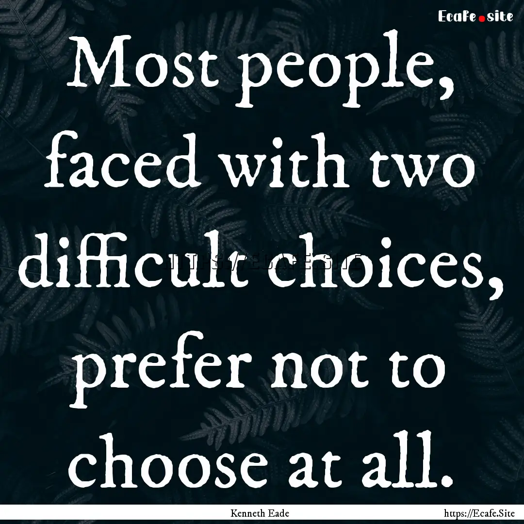 Most people, faced with two difficult choices,.... : Quote by Kenneth Eade