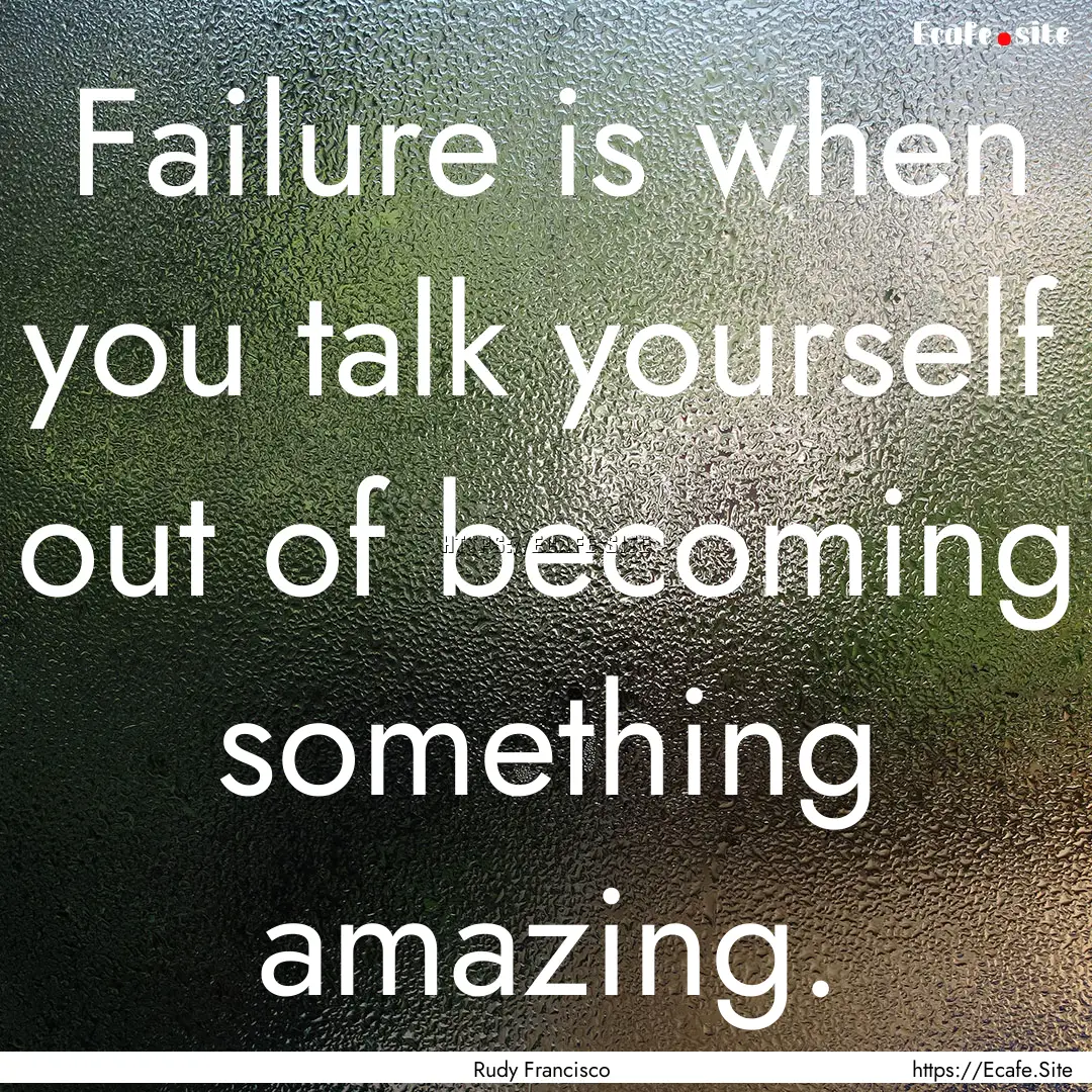 Failure is when you talk yourself out of.... : Quote by Rudy Francisco