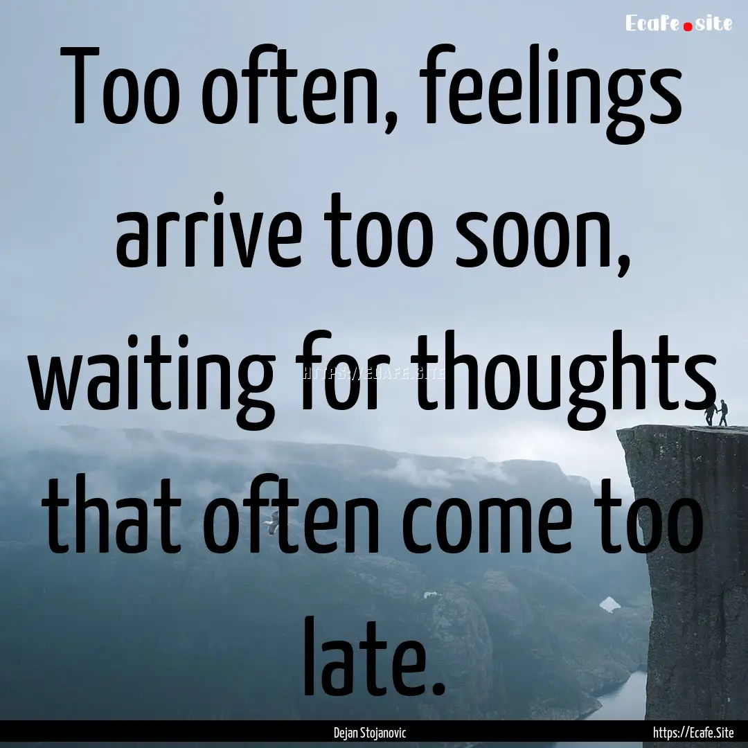 Too often, feelings arrive too soon, waiting.... : Quote by Dejan Stojanovic