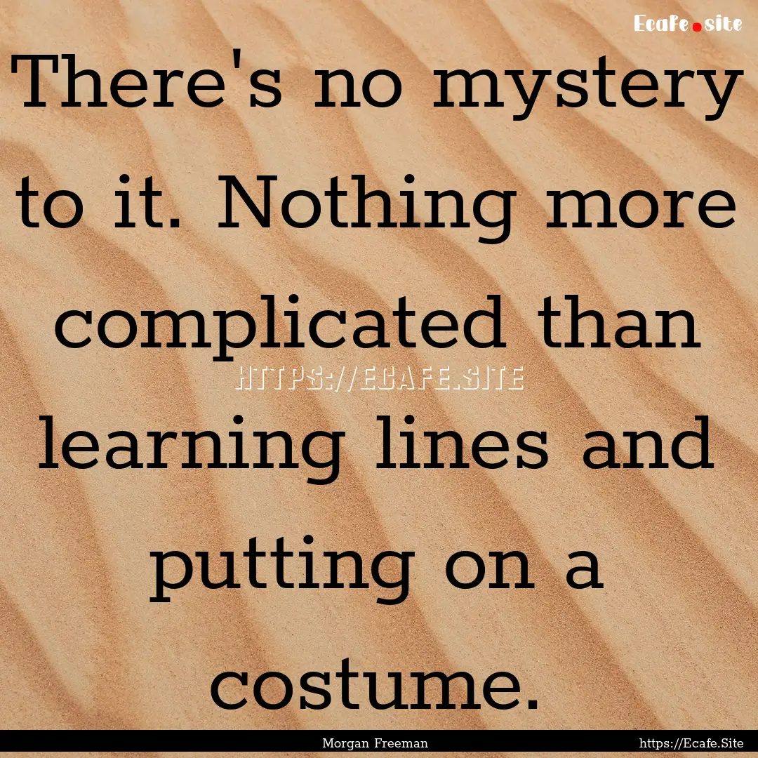 There's no mystery to it. Nothing more complicated.... : Quote by Morgan Freeman