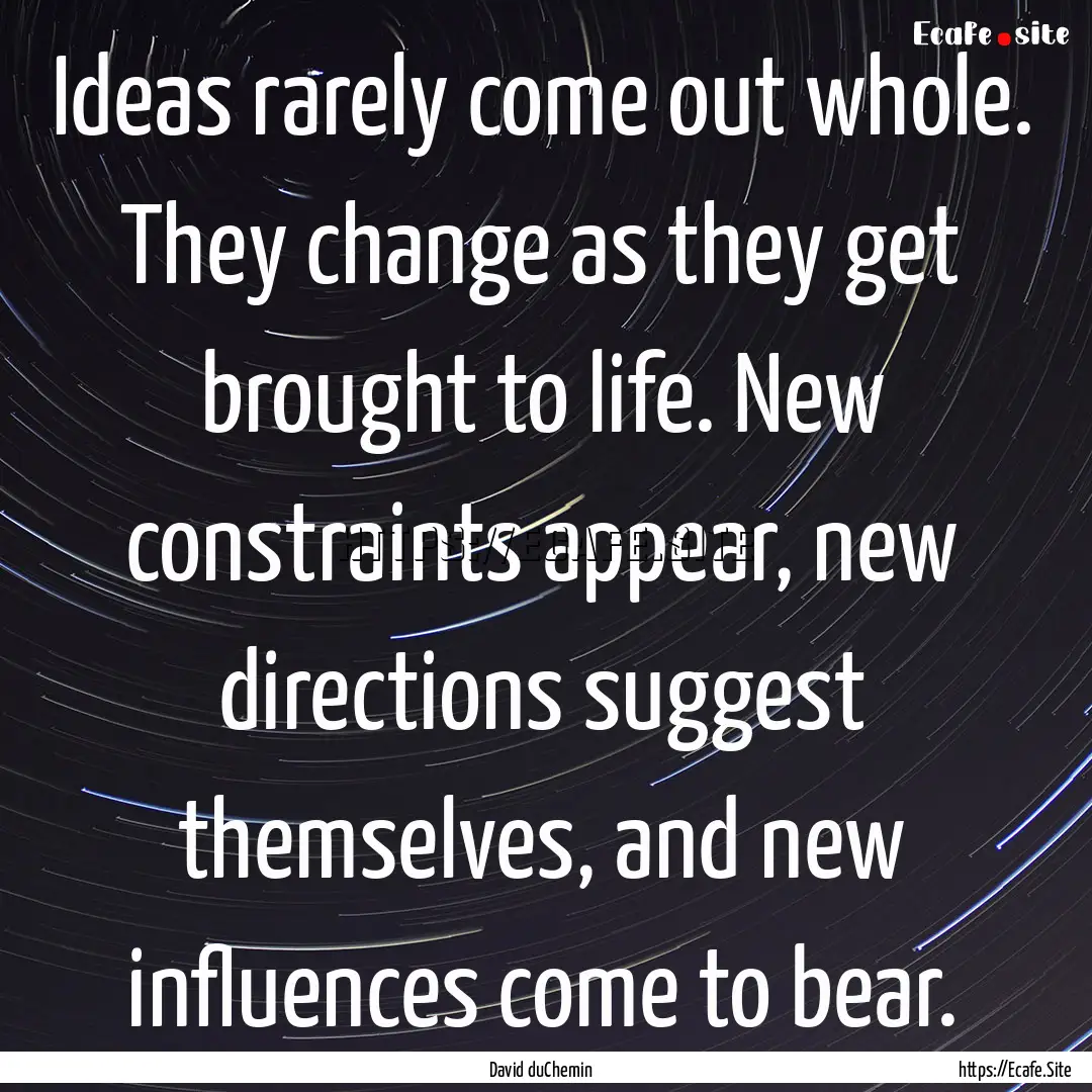 Ideas rarely come out whole. They change.... : Quote by David duChemin