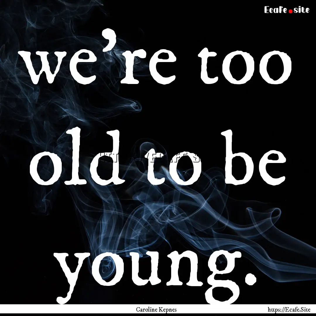 we’re too old to be young. : Quote by Caroline Kepnes