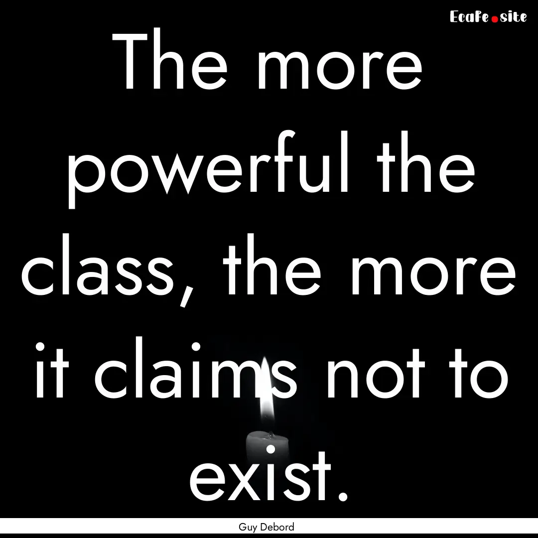 The more powerful the class, the more it.... : Quote by Guy Debord