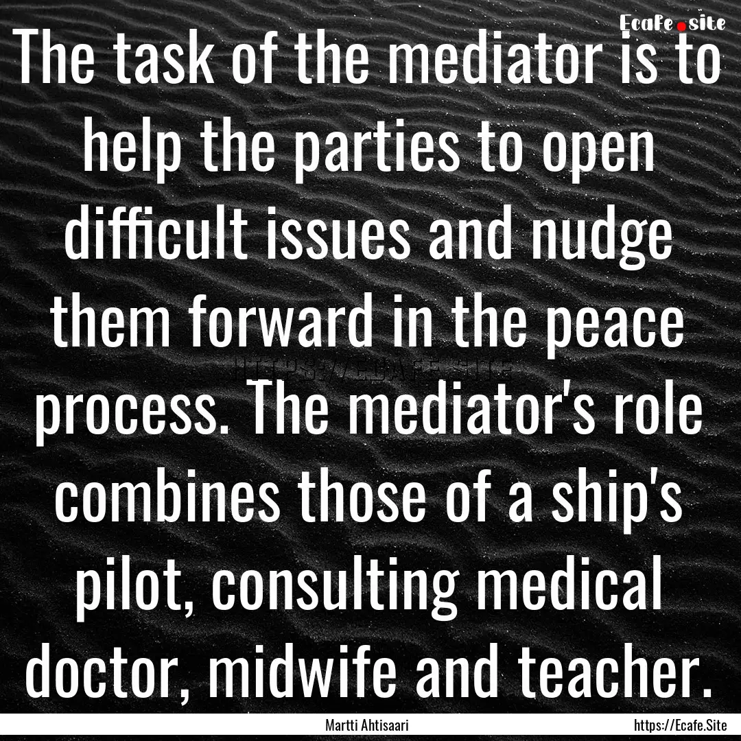 The task of the mediator is to help the parties.... : Quote by Martti Ahtisaari