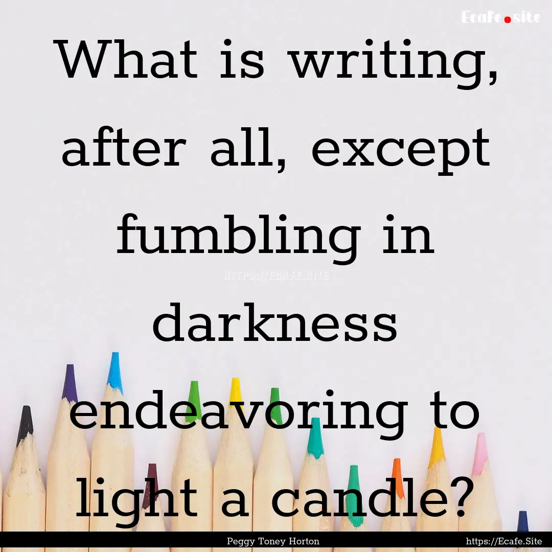 What is writing, after all, except fumbling.... : Quote by Peggy Toney Horton