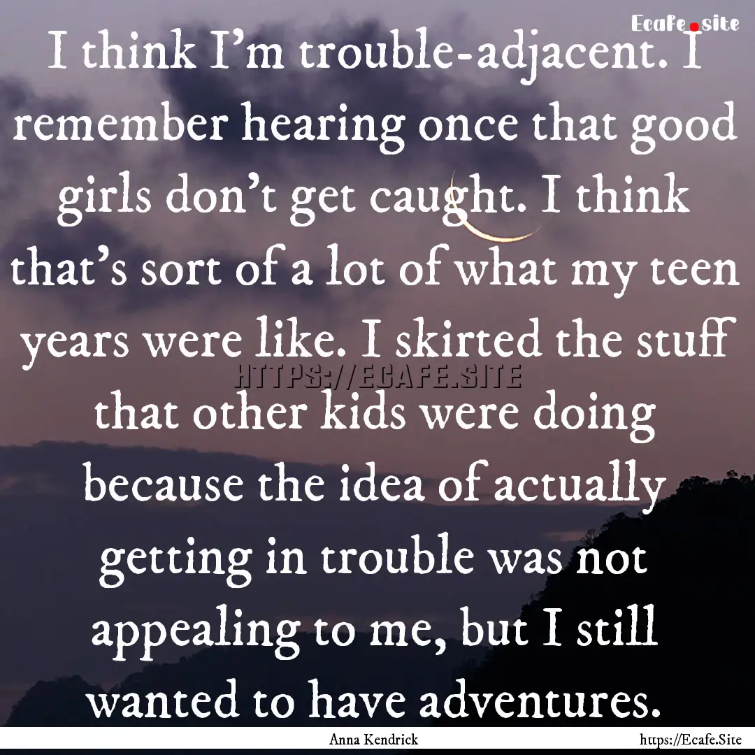 I think I'm trouble-adjacent. I remember.... : Quote by Anna Kendrick