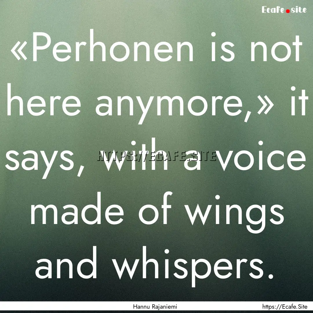 «Per­ho­nen is not here any­more,» it.... : Quote by Hannu Rajaniemi