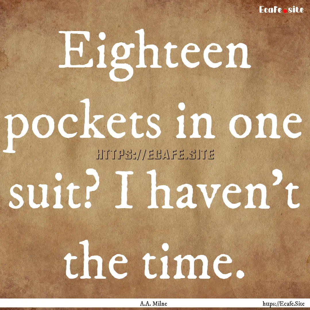 Eighteen pockets in one suit? I haven't the.... : Quote by A.A. Milne