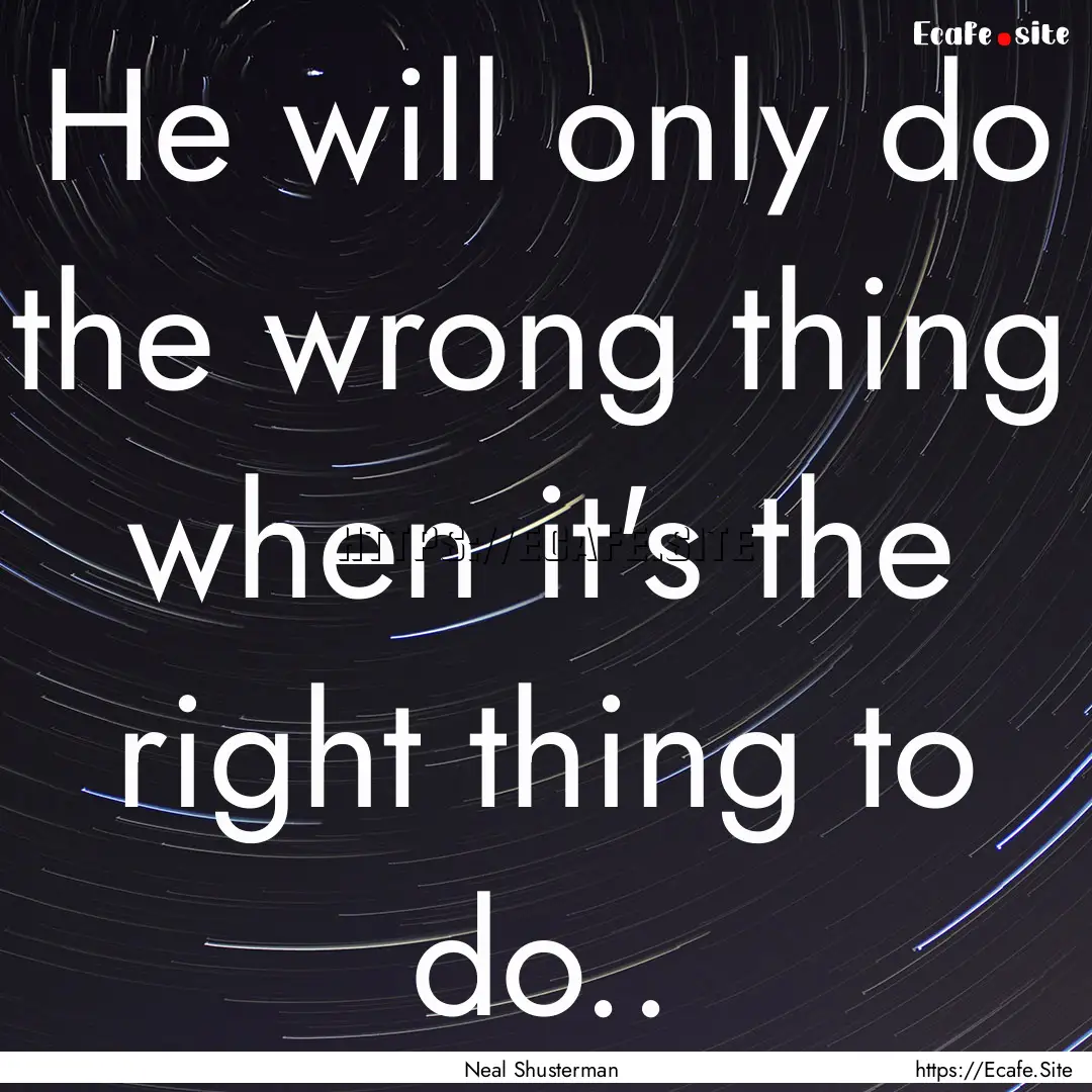 He will only do the wrong thing when it's.... : Quote by Neal Shusterman