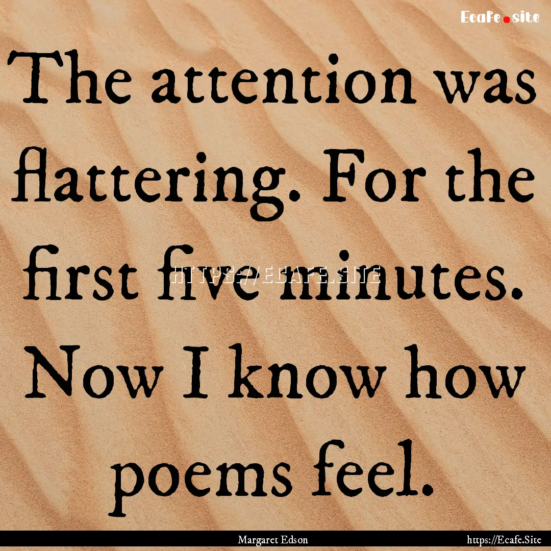 The attention was flattering. For the first.... : Quote by Margaret Edson