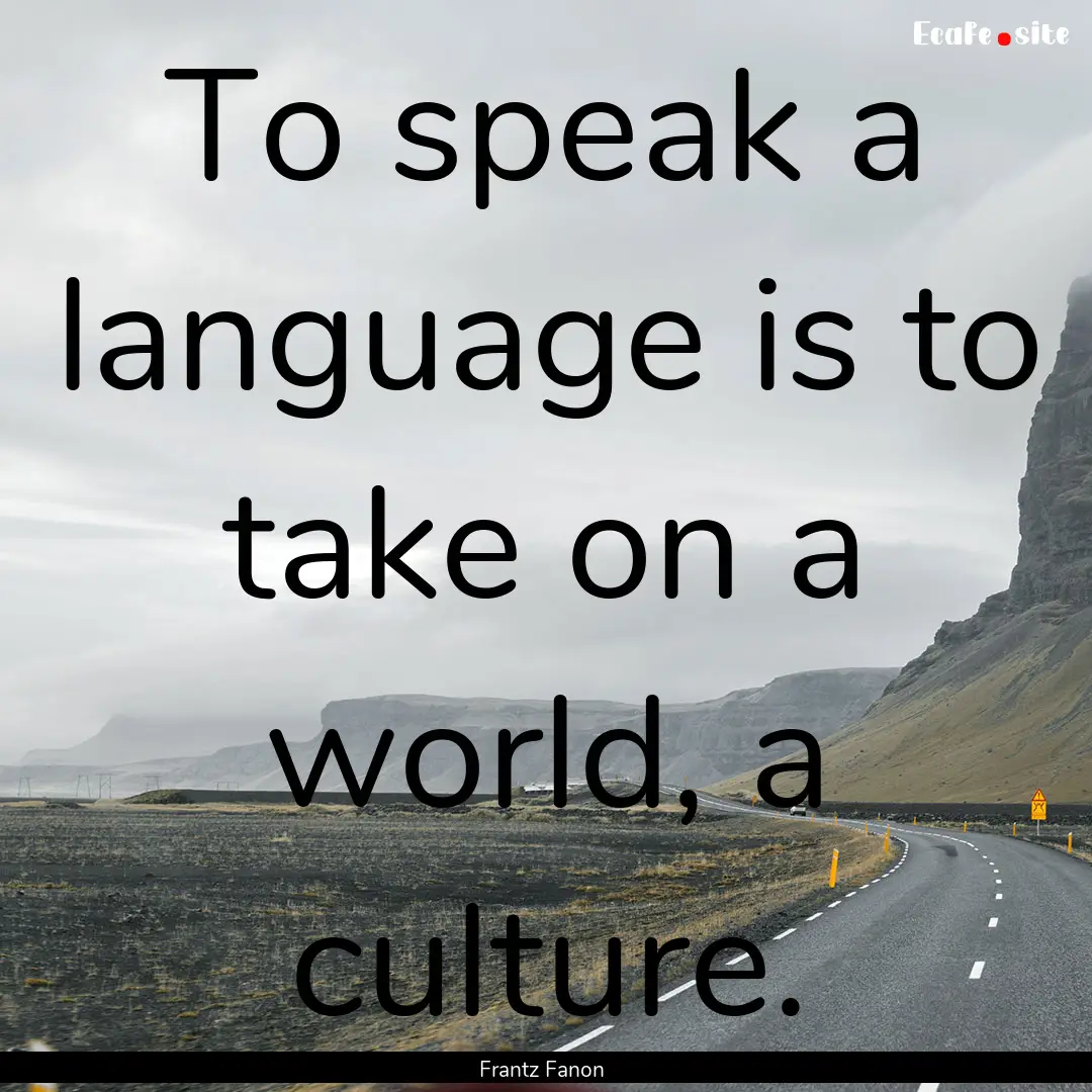 To speak a language is to take on a world,.... : Quote by Frantz Fanon