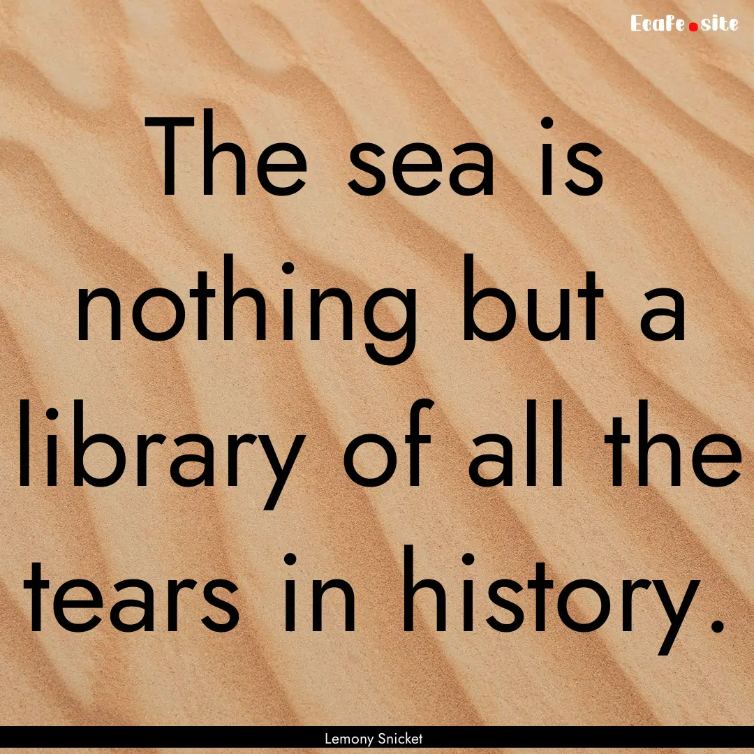 The sea is nothing but a library of all the.... : Quote by Lemony Snicket