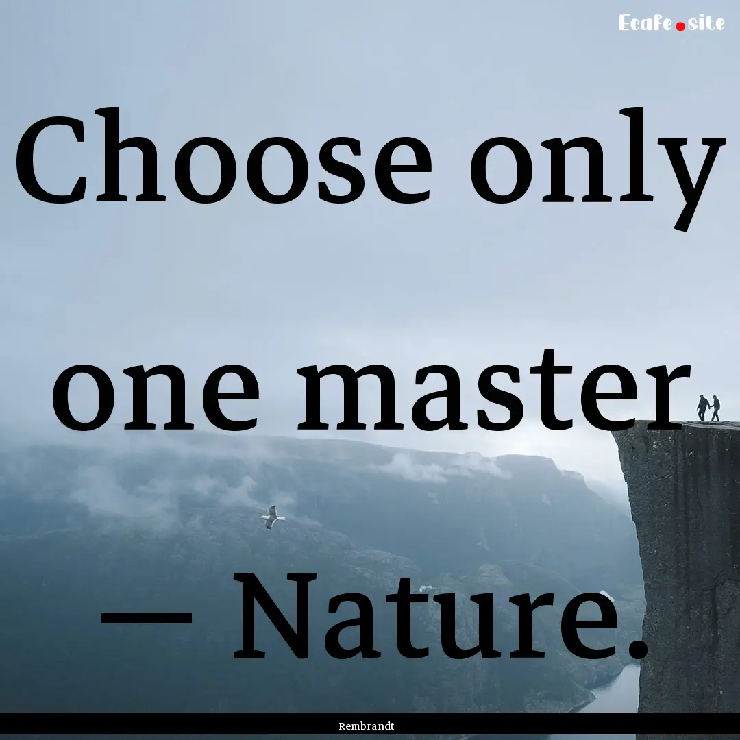 Choose only one master — Nature. : Quote by Rembrandt