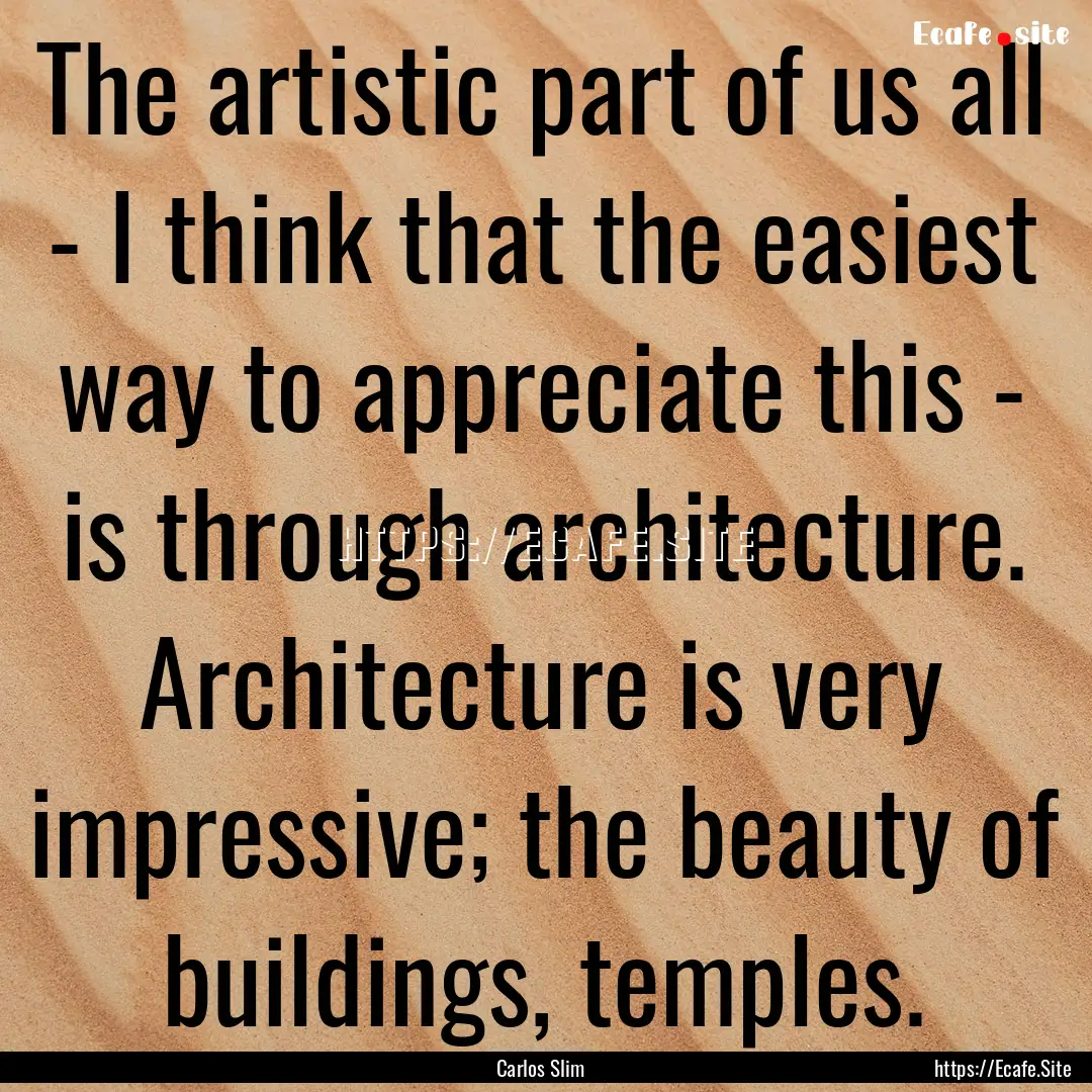 The artistic part of us all - I think that.... : Quote by Carlos Slim