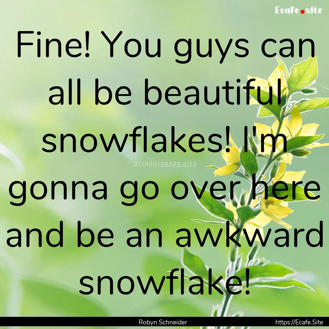 Fine! You guys can all be beautiful snowflakes!.... : Quote by Robyn Schneider