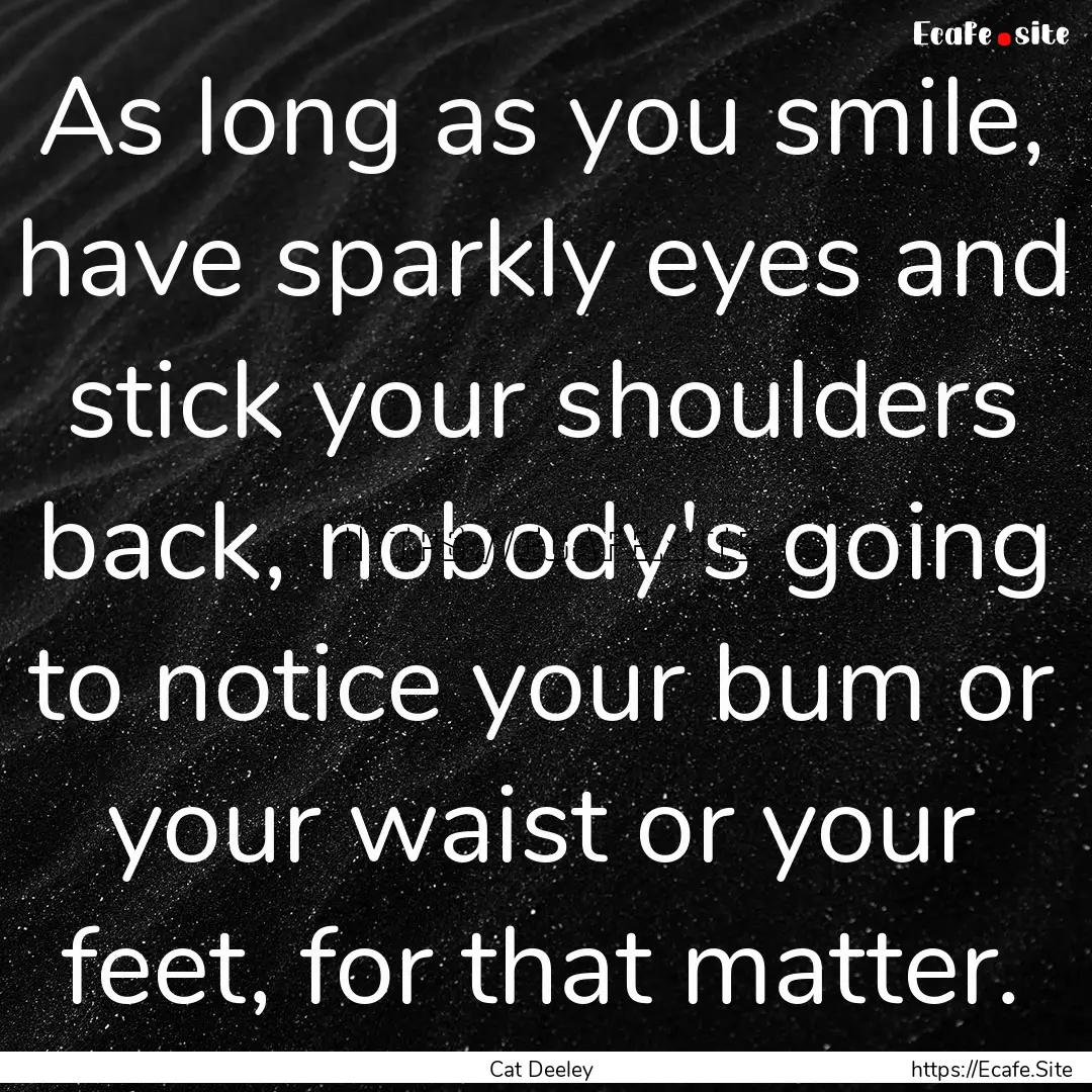 As long as you smile, have sparkly eyes and.... : Quote by Cat Deeley