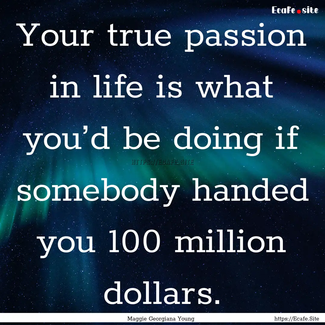 Your true passion in life is what you’d.... : Quote by Maggie Georgiana Young