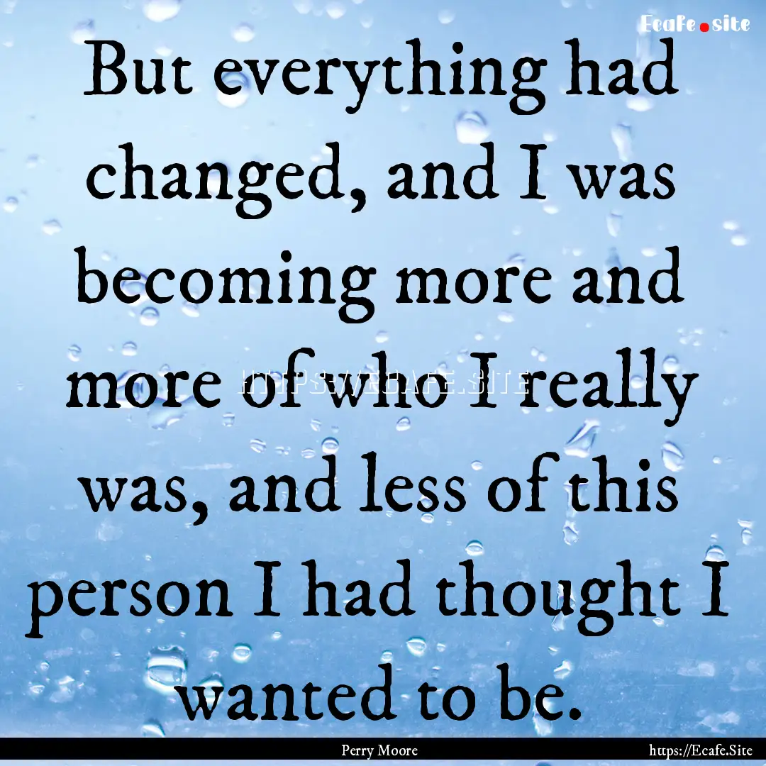 But everything had changed, and I was becoming.... : Quote by Perry Moore