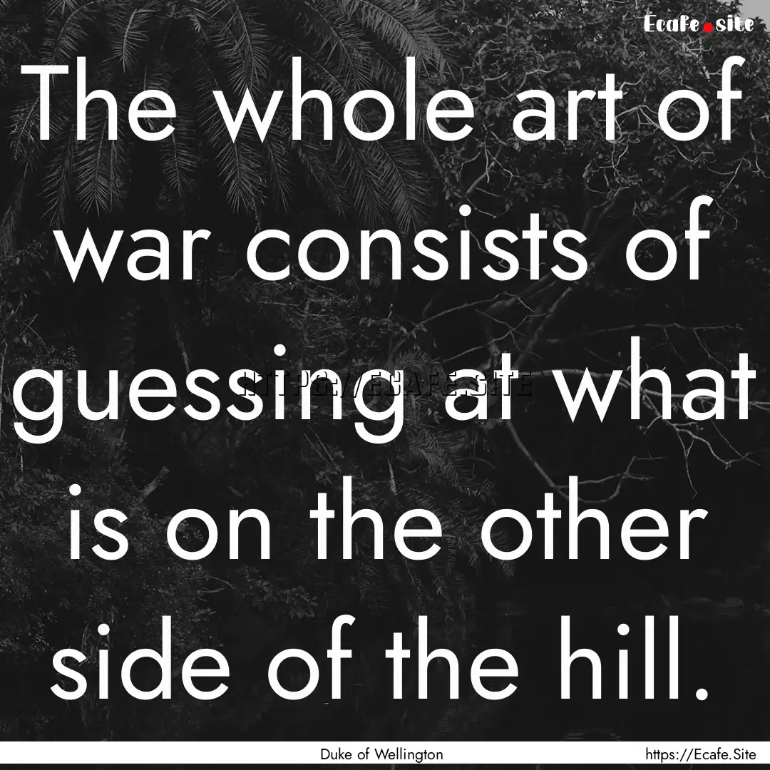 The whole art of war consists of guessing.... : Quote by Duke of Wellington