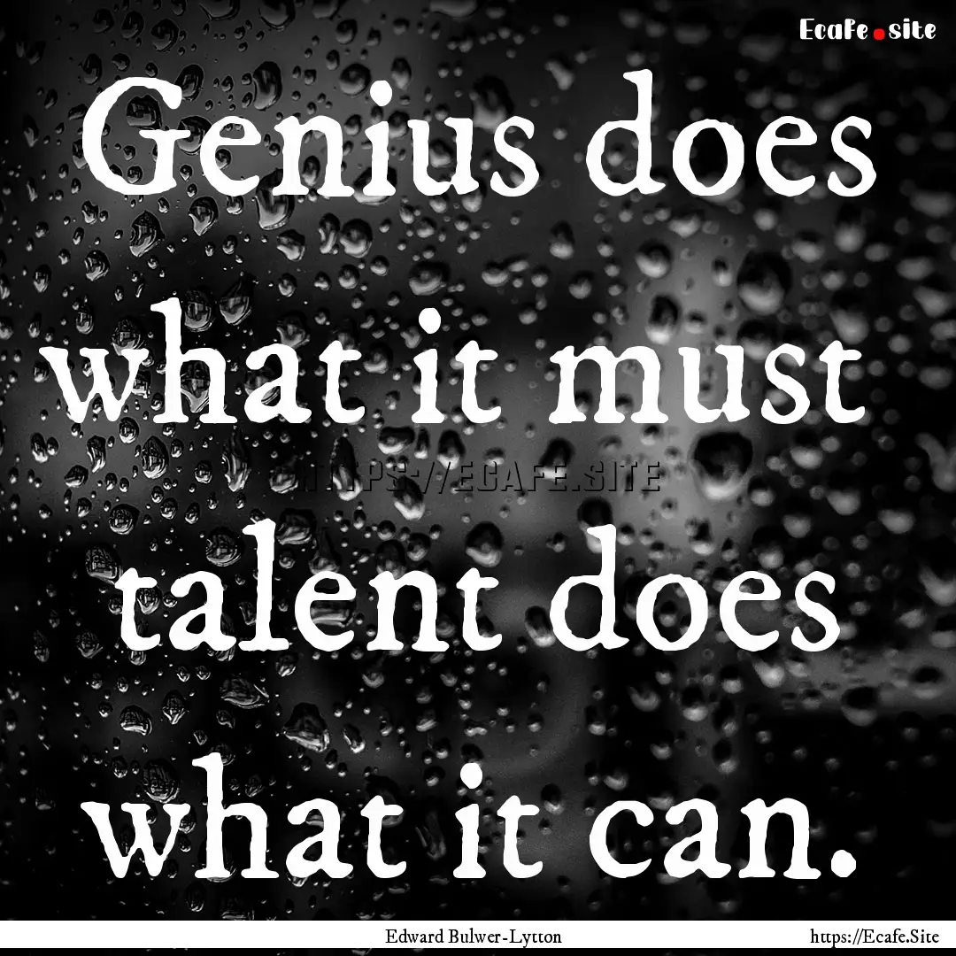 Genius does what it must talent does what.... : Quote by Edward Bulwer-Lytton