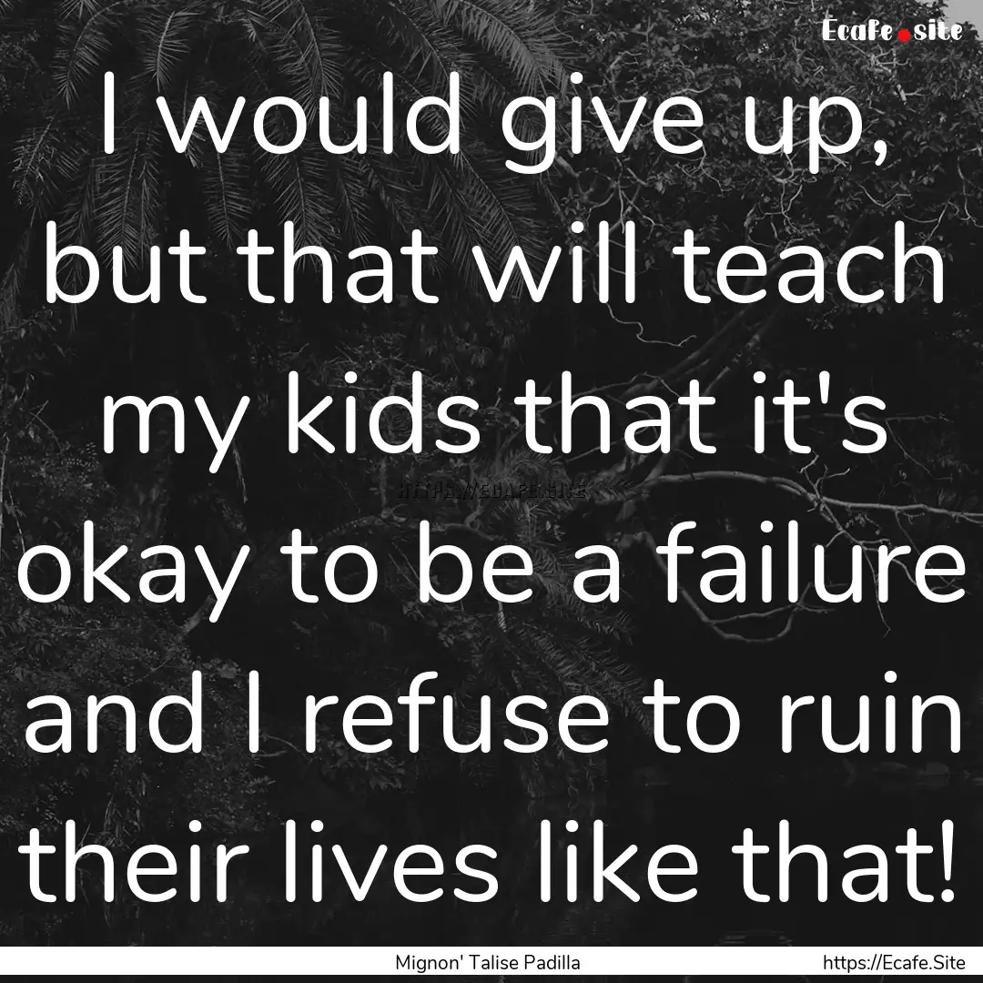 I would give up, but that will teach my kids.... : Quote by Mignon' Talise Padilla