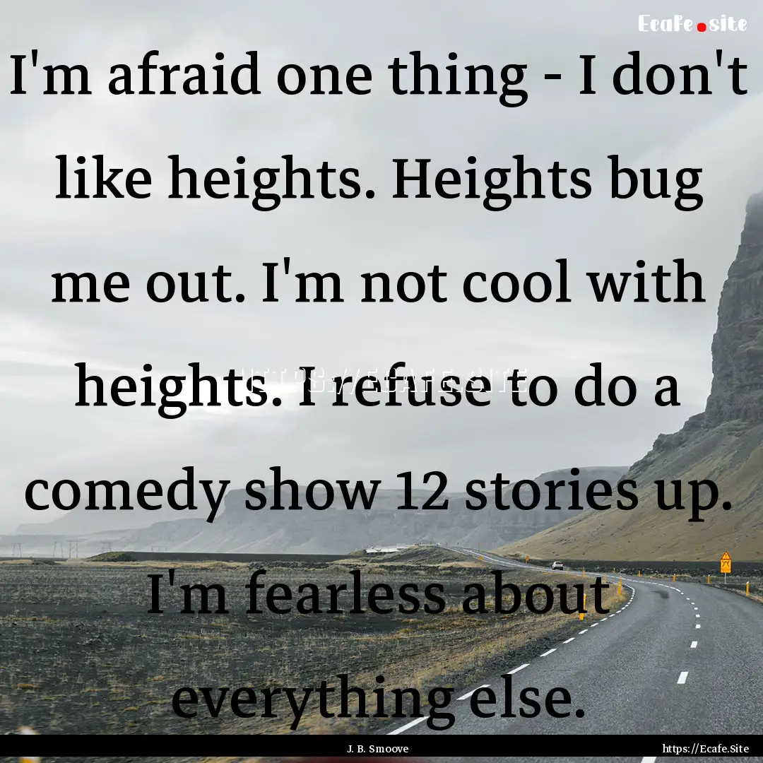 I'm afraid one thing - I don't like heights..... : Quote by J. B. Smoove