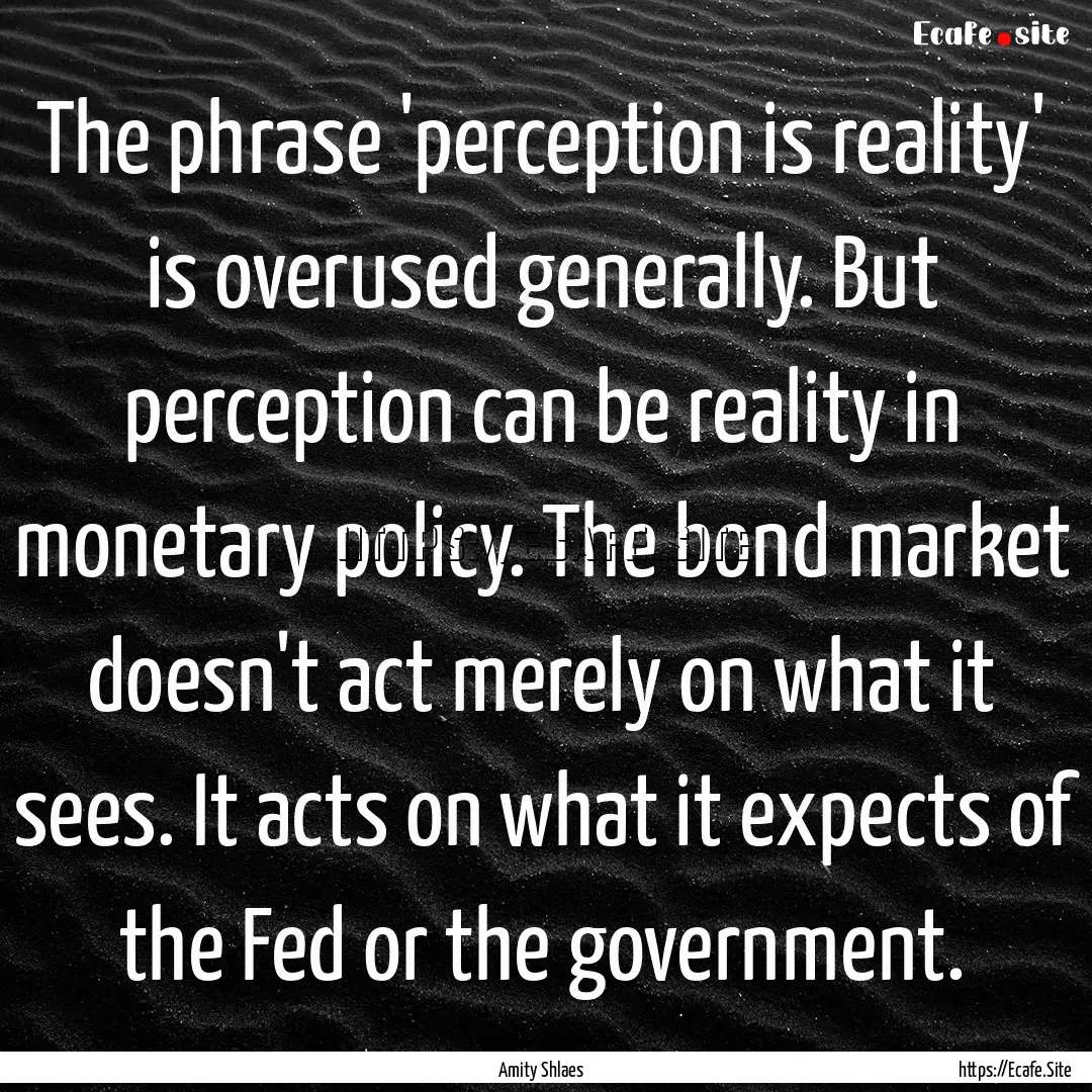 The phrase 'perception is reality' is overused.... : Quote by Amity Shlaes