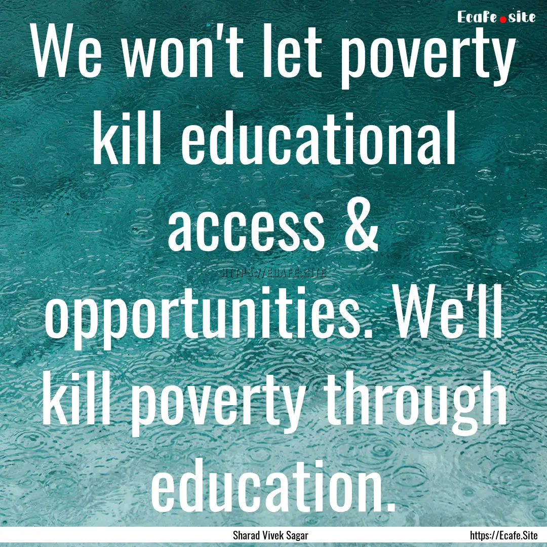 We won't let poverty kill educational access.... : Quote by Sharad Vivek Sagar