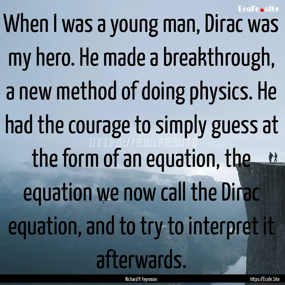 When I was a young man, Dirac was my hero..... : Quote by Richard P. Feynman