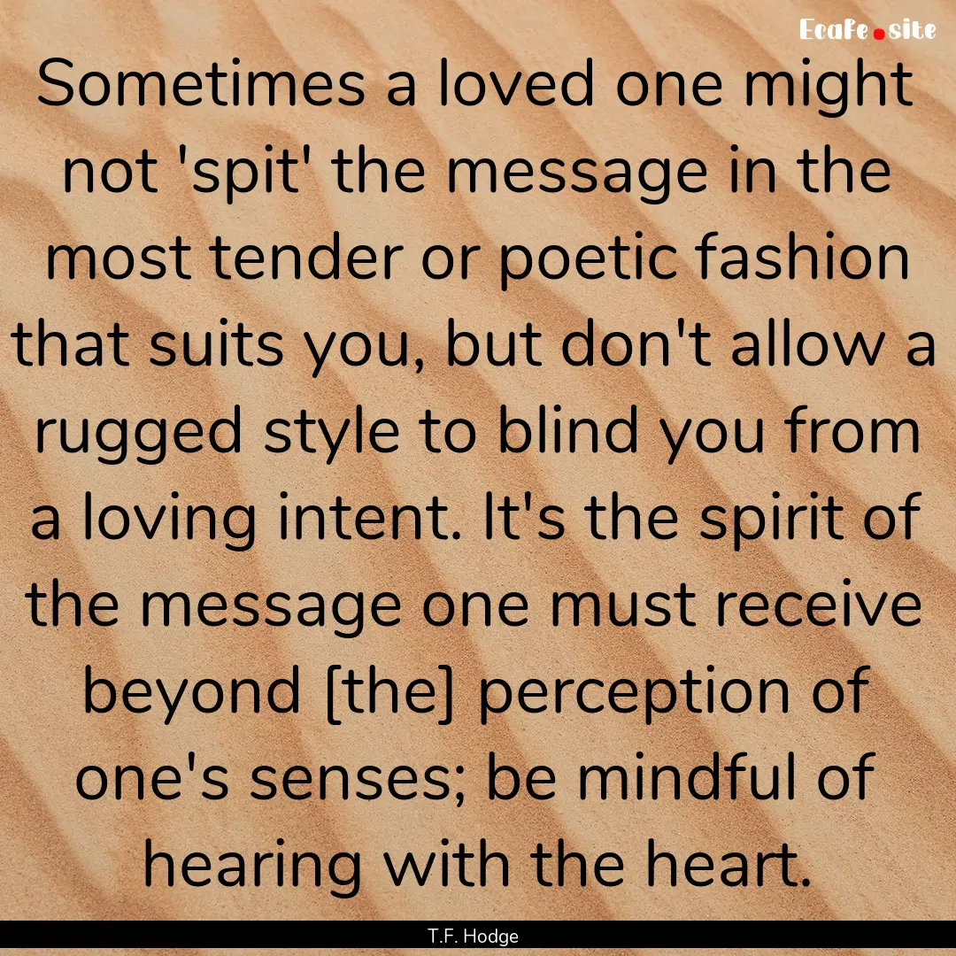 Sometimes a loved one might not 'spit' the.... : Quote by T.F. Hodge