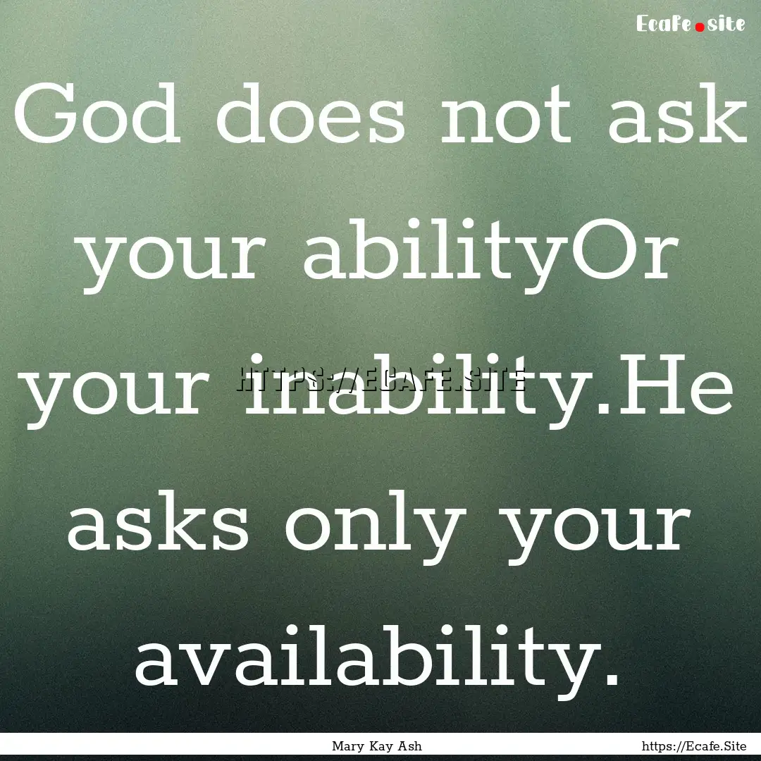 God does not ask your abilityOr your inability.He.... : Quote by Mary Kay Ash