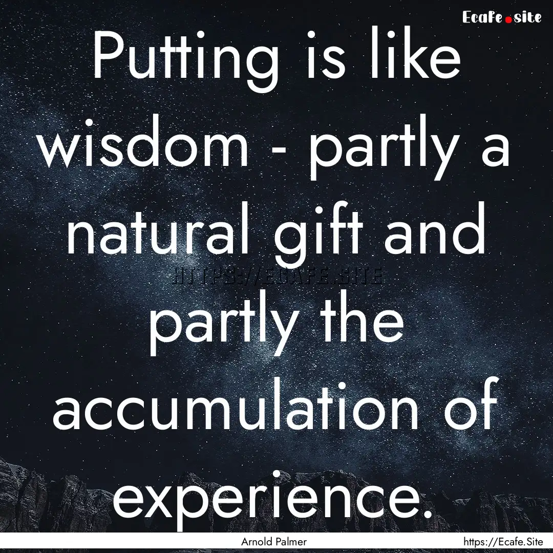 Putting is like wisdom - partly a natural.... : Quote by Arnold Palmer