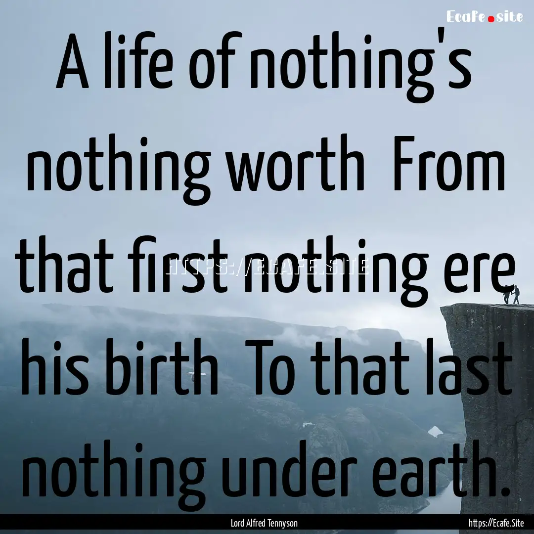 A life of nothing's nothing worth From that.... : Quote by Lord Alfred Tennyson