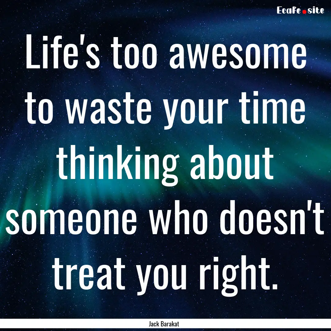 Life's too awesome to waste your time thinking.... : Quote by Jack Barakat