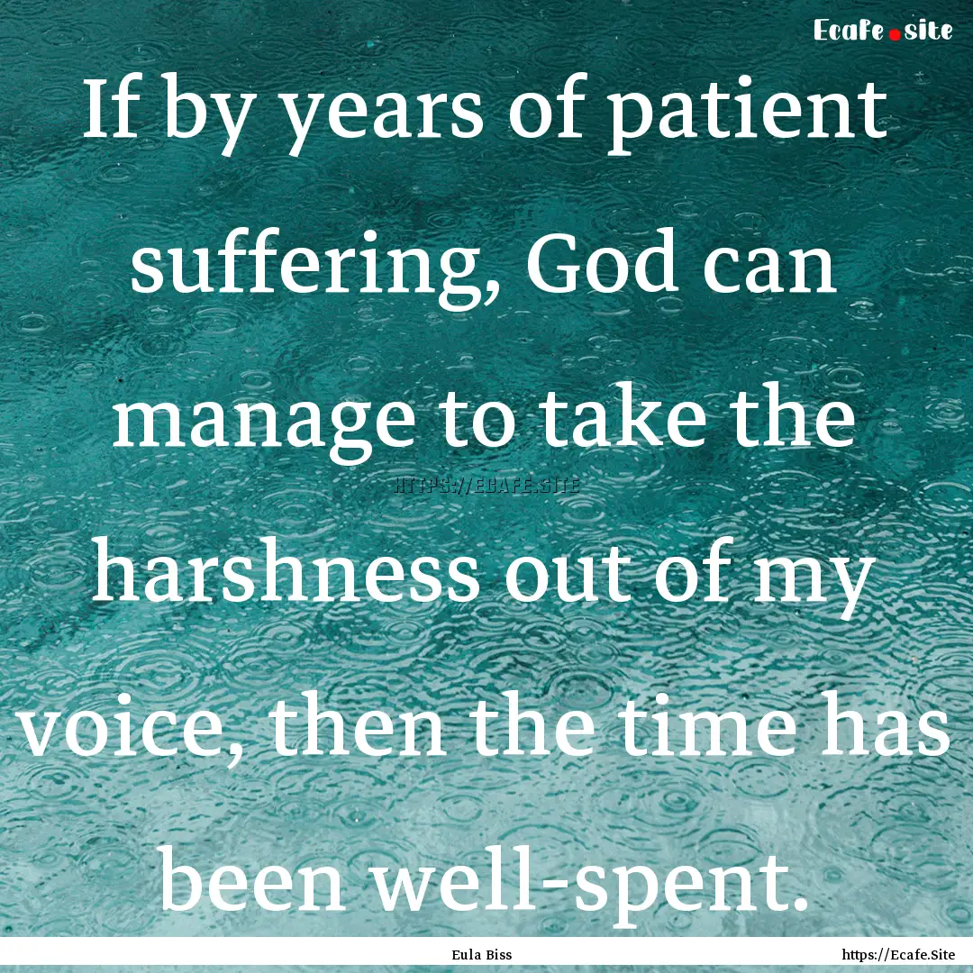 If by years of patient suffering, God can.... : Quote by Eula Biss