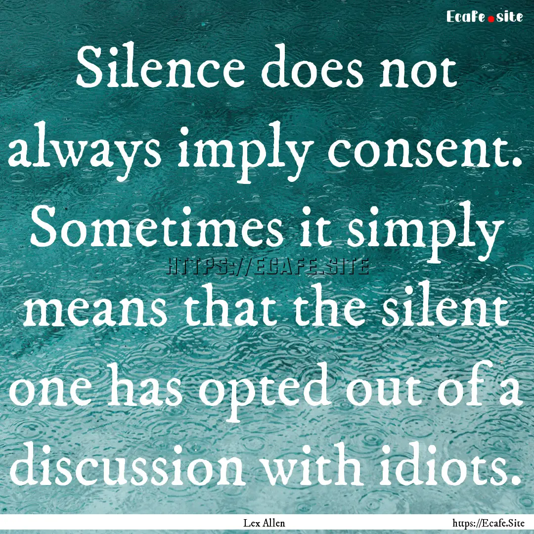 Silence does not always imply consent. Sometimes.... : Quote by Lex Allen