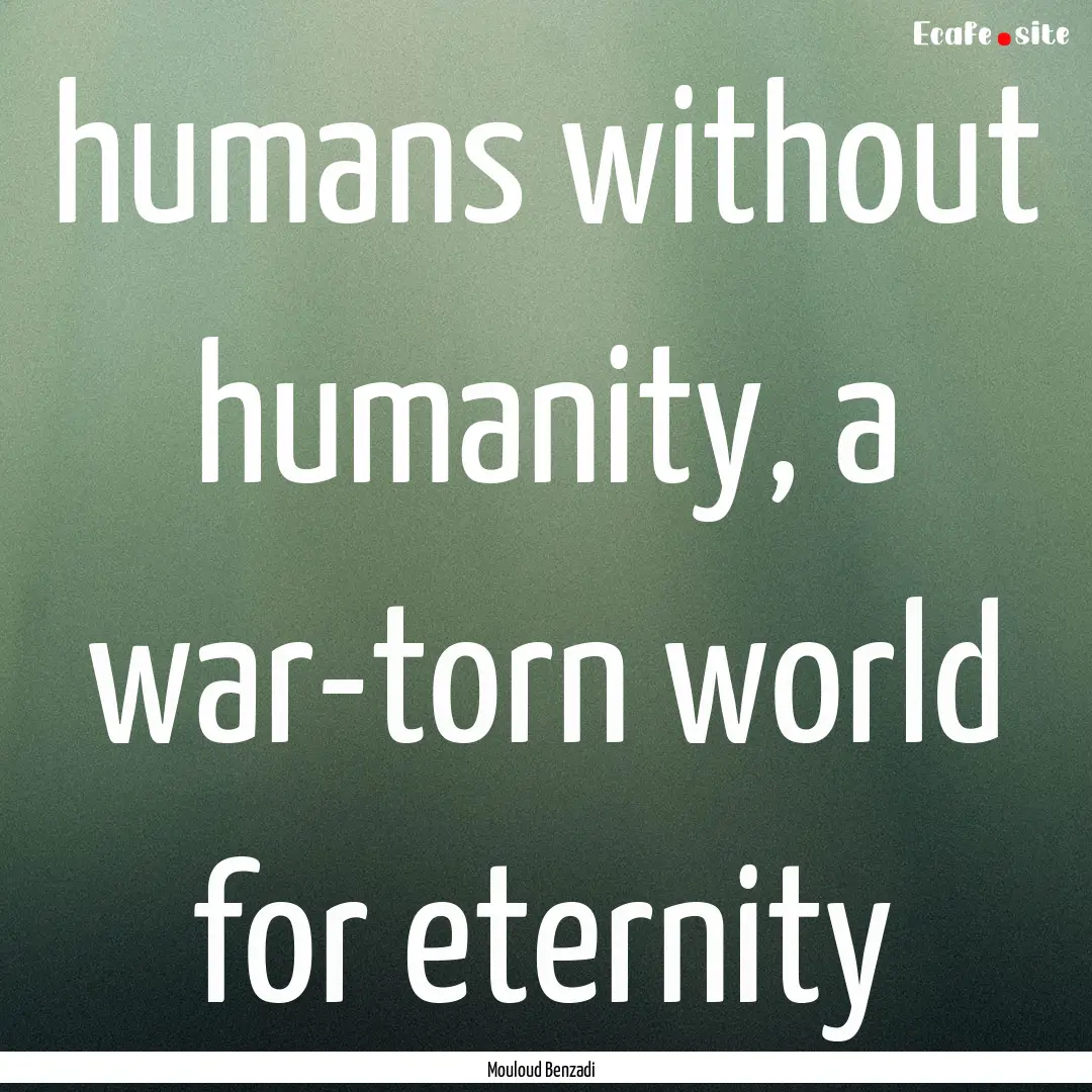 humans without humanity, a war-torn world.... : Quote by Mouloud Benzadi