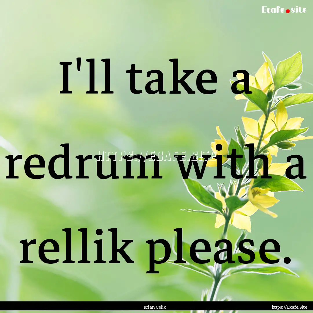 I'll take a redrum with a rellik please. : Quote by Brian Celio