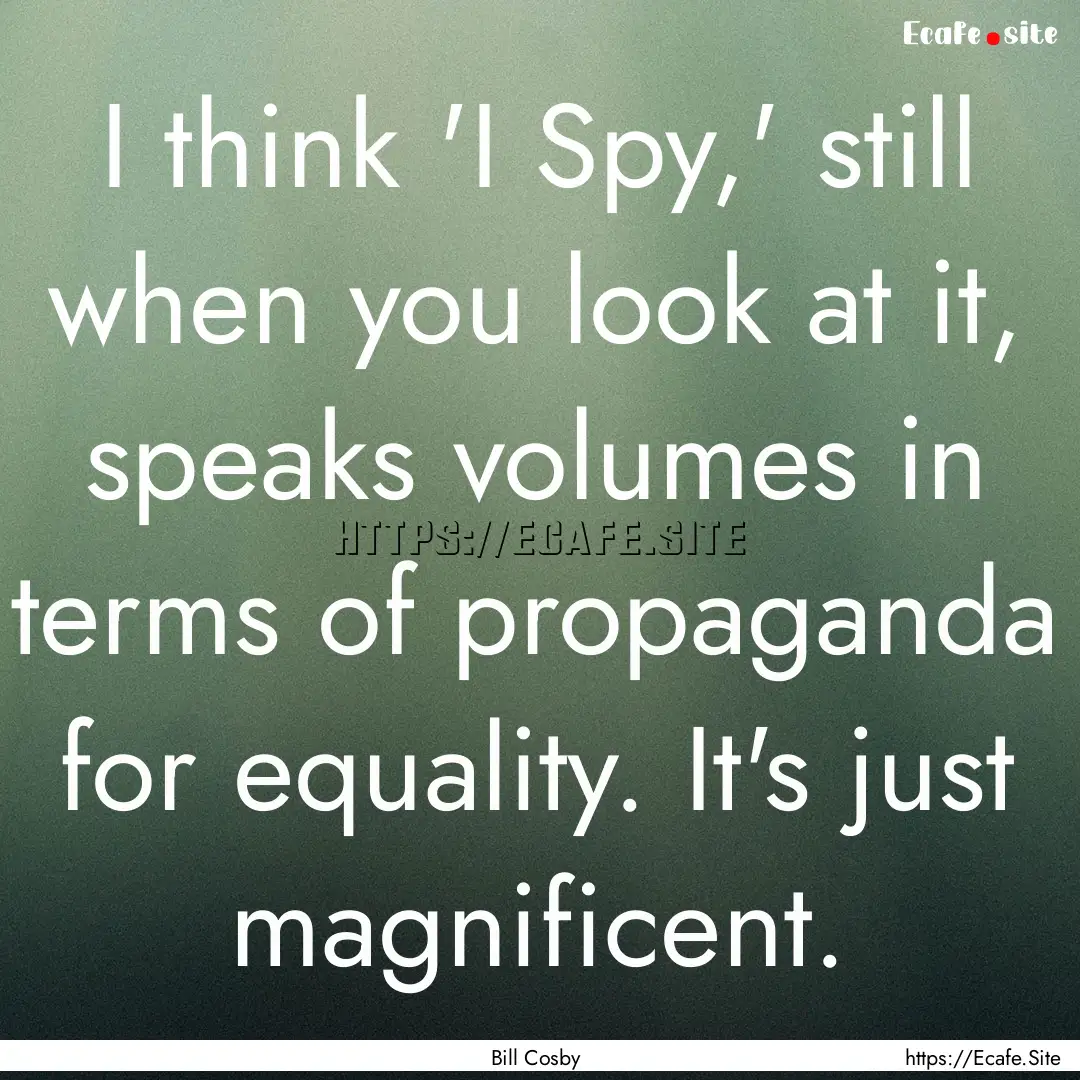 I think 'I Spy,' still when you look at it,.... : Quote by Bill Cosby