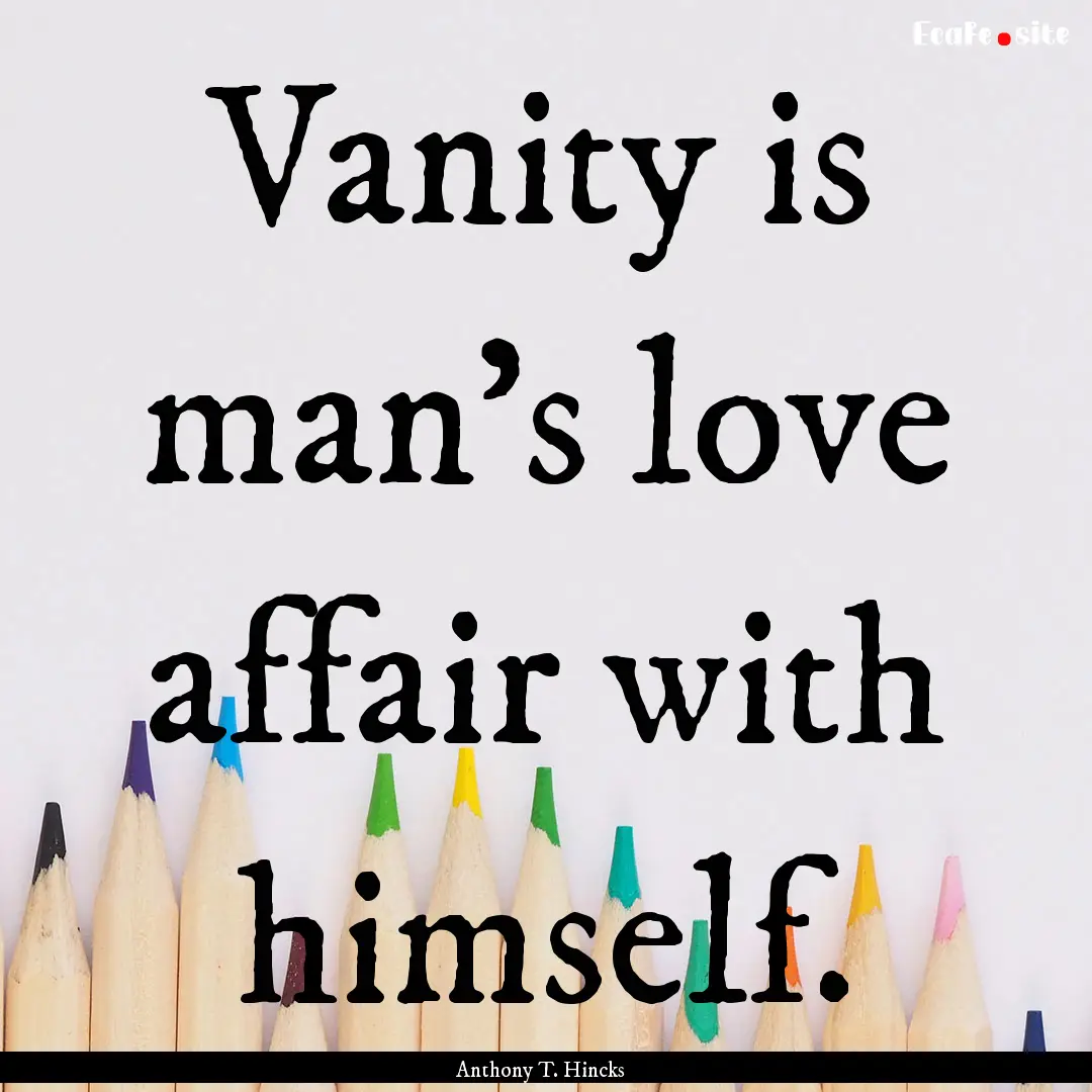 Vanity is man's love affair with himself..... : Quote by Anthony T. Hincks