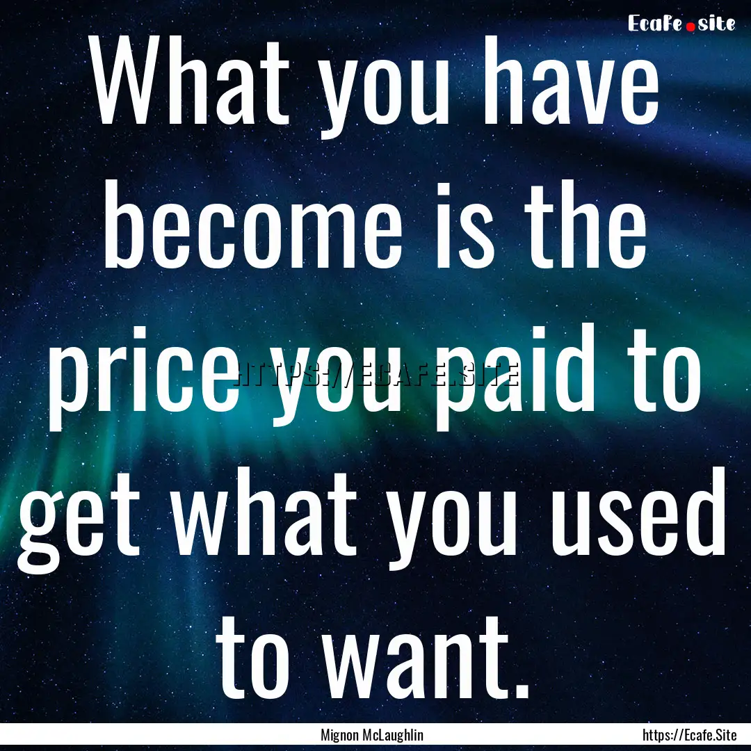 What you have become is the price you paid.... : Quote by Mignon McLaughlin