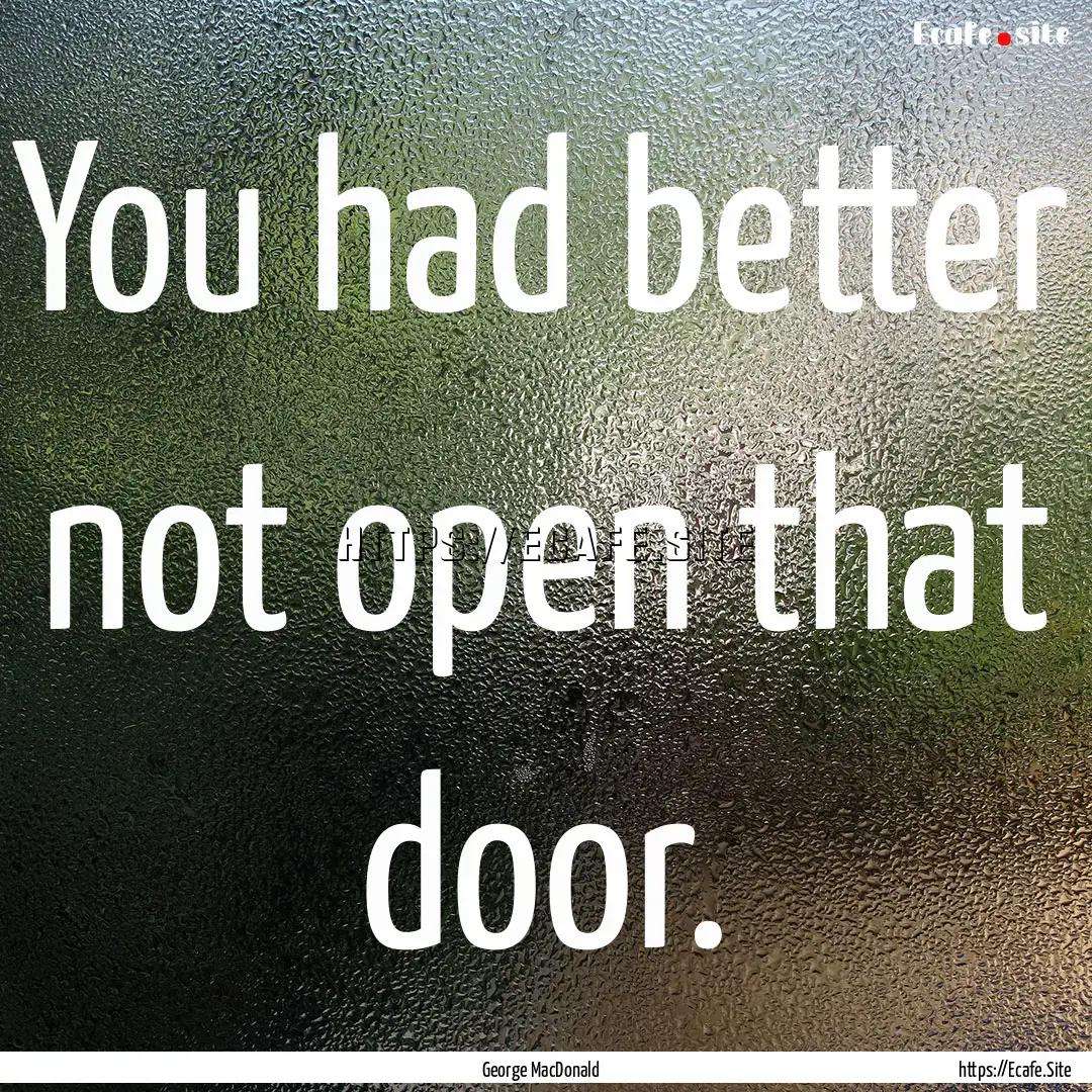 You had better not open that door. : Quote by George MacDonald